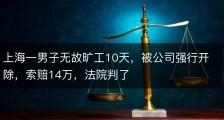上海一男子无故旷工10天，被公司强行开除，索赔14万，法院判了