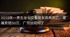 2019年一男生坐公交车突发疾病死亡，家属索赔50万，广州法院判了