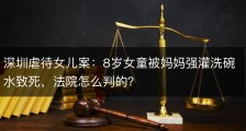 深圳虐待女儿案：8岁女童被妈妈强灌洗碗水致死，法院怎么判的？