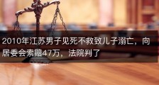 2010年江苏男子见死不救致儿子溺亡，向居委会索赔47万，法院判了