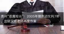 贵州“恶魔校长”：2005年猥亵幼女判7年，出狱又成老师再度作案