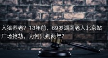 入狱养老？13年前，69岁湖南老人北京站广场抢劫，为何只判两年？