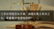 江苏女同性恋杀夫案：离婚女爱上有夫之妇，是真爱还是惺惺相惜？