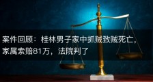 案件回顾：桂林男子家中抓贼致贼死亡，家属索赔81万，法院判了