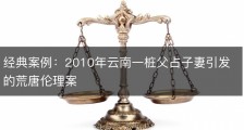 经典案例：2010年云南一桩父占子妻引发的荒唐伦理案