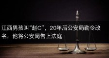 江西男孩叫“赵C”，20年后公安局勒令改名，他将公安局告上法庭