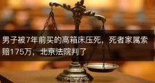 男子被7年前买的高箱床压死，死者家属索赔175万，北京法院判了
