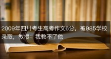 2009年四川考生高考作文6分，被985学校录取，教授：我教不了他