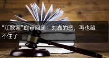 “江歌案”庭审回顾：刘鑫的恶，再也藏不住了