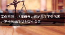 案例回顾：杭州母亲为保护儿子不受伤害，不惜与45岁盗贼发生关系