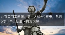 北京灭门案回顾：男主人杀6位至亲，包括2岁儿子，法庭上目露凶光