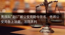 男孩叫“赵C”被公安局勒令改名，他将公安局告上法庭，法院咋判