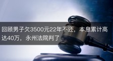 回顾男子欠3500元22年不还，本息累计高达40万，永州法院判了