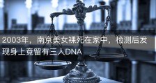 2003年，南京美女裸死在家中，检测后发现身上竟留有三人DNA