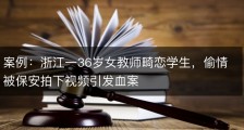 案例：浙江一36岁女教师畸恋学生，偷情被保安拍下视频引发血案