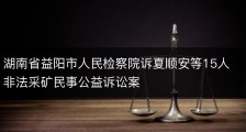 湖南省益阳市人民检察院诉夏顺安等15人非法采矿民事公益诉讼案