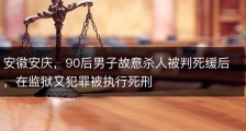 安徽安庆，90后男子故意杀人被判死缓后，在监狱又犯罪被执行死刑