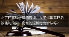 北京民事纠纷律师咨询：女子试戴耳环后被强制购买，商家的这种行为合法吗？