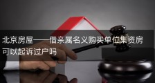 北京房屋——借亲属名义购买单位集资房可以起诉过户吗