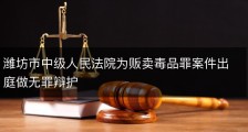 潍坊市中级人民法院为贩卖毒品罪案件出庭做无罪辩护