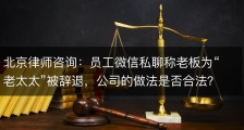 北京律师咨询：员工微信私聊称老板为“老太太”被辞退，公司的做法是否合法？