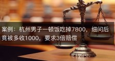 案例：杭州男子一顿饭吃掉7800，细问后竟被多收1000，要求3倍赔偿