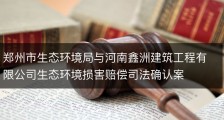 郑州市生态环境局与河南鑫洲建筑工程有限公司生态环境损害赔偿司法确认案