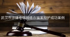 武汉市涉嫌电信网络诈骗案辩护成功案例