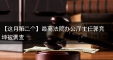 【这月第二个】最高法院办公厅主任郭竞坤被调查