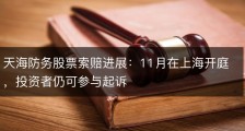 天海防务股票索赔进展：11月在上海开庭，投资者仍可参与起诉