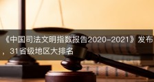《中国司法文明指数报告2020-2021》发布，31省级地区大排名