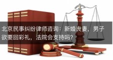 北京民事纠纷律师咨询：新婚丧妻，男子欲要回彩礼，法院会支持吗？