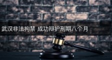 武汉非法拘禁 成功辩护刑期八个月