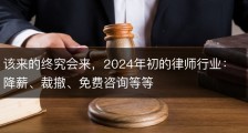 该来的终究会来，2024年初的律师行业：降薪、裁撤、免费咨询等等