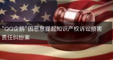 “QQ企鹅”因恶意提起知识产权诉讼损害责任纠纷案