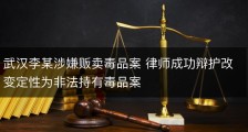 武汉李某涉嫌贩卖毒品案 律师成功辩护改变定性为非法持有毒品案
