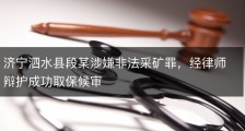 济宁泗水县段某涉嫌非法采矿罪，经律师辩护成功取保候审