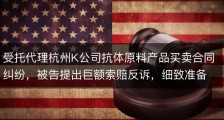 受托代理杭州K公司抗体原料产品买卖合同纠纷，被告提出巨额索赔反诉，细致准备从容应