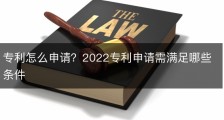 专利怎么申请？2022专利申请需满足哪些条件