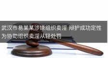 武汉市易某某涉嫌组织卖淫 辩护成功定性为协助组织卖淫从轻处罚