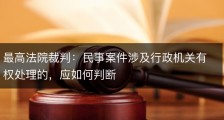 最高法院裁判：民事案件涉及行政机关有权处理的，应如何判断