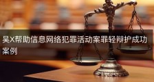 吴X帮助信息网络犯罪活动案罪轻辩护成功案例