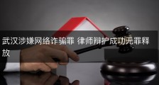 武汉涉嫌网络诈骗罪 律师辩护成功无罪释放