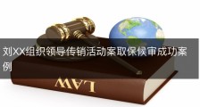 刘XX组织领导传销活动案取保候审成功案例