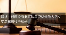 解析一起因没有北京购房资格借他人名义买房起诉过户纠纷