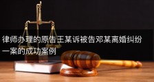 律师办理的原告王某诉被告邓某离婚纠纷一案的成功案例