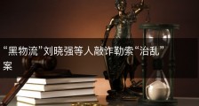“黑物流”刘晓强等人敲诈勒索“治乱”案