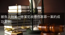 被告人刘某、涂某犯故意伤害罪一案的成功案例
