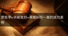 原告李×诉被告刘×离婚纠纷一案的成功案例