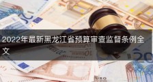 2022年最新黑龙江省预算审查监督条例全文